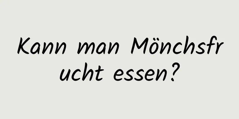 Kann man Mönchsfrucht essen?