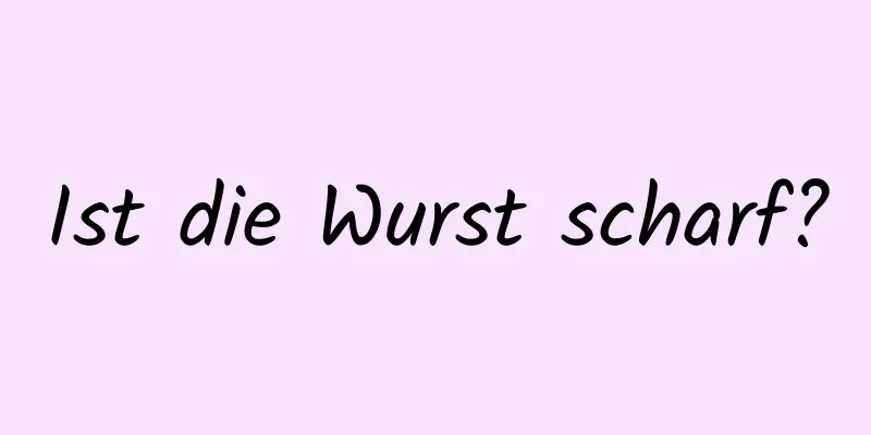 Ist die Wurst scharf?