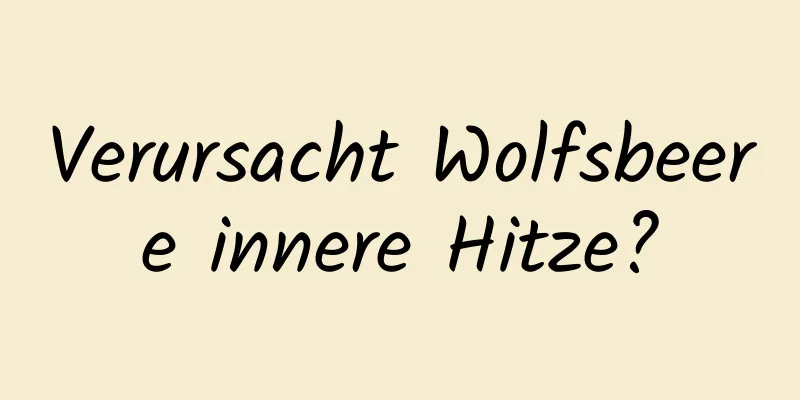 Verursacht Wolfsbeere innere Hitze?