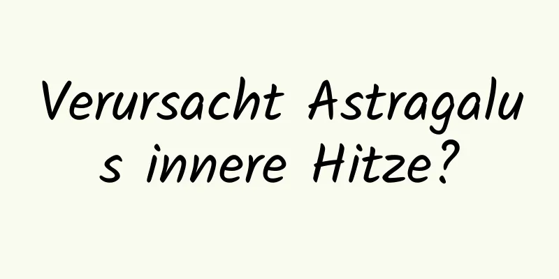 Verursacht Astragalus innere Hitze?