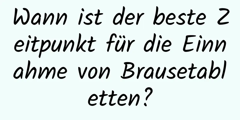 Wann ist der beste Zeitpunkt für die Einnahme von Brausetabletten?