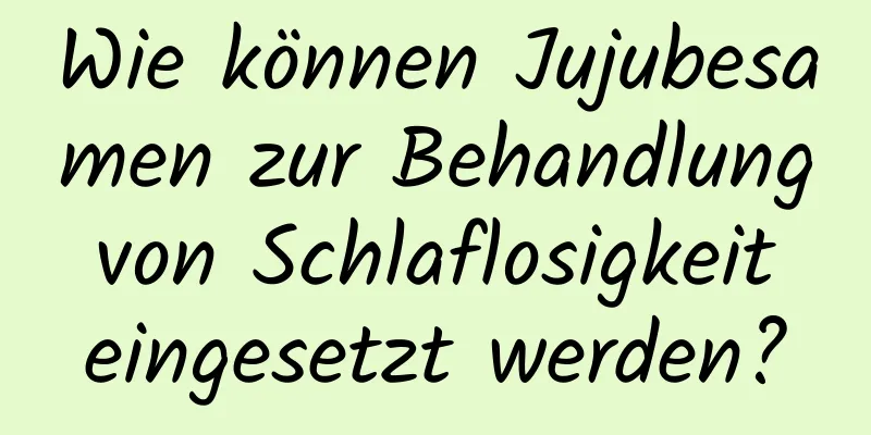 Wie können Jujubesamen zur Behandlung von Schlaflosigkeit eingesetzt werden?