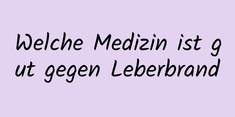 Welche Medizin ist gut gegen Leberbrand