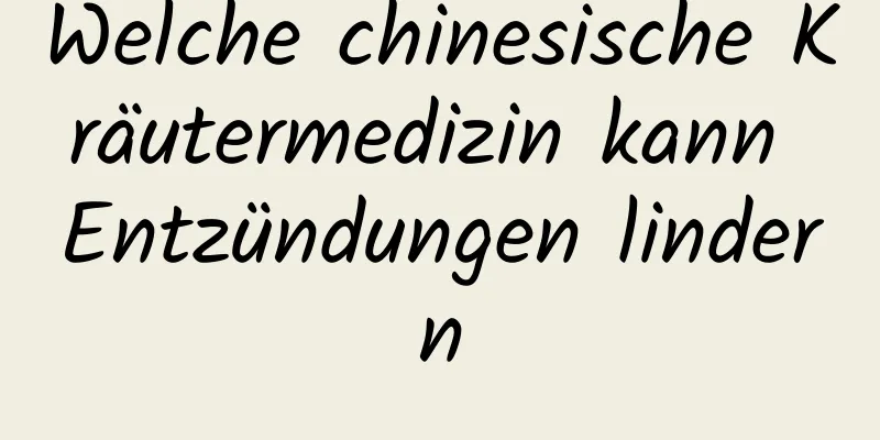 Welche chinesische Kräutermedizin kann Entzündungen lindern