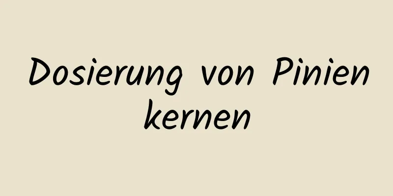 Dosierung von Pinienkernen