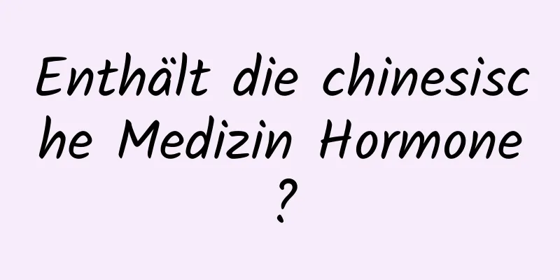 Enthält die chinesische Medizin Hormone?