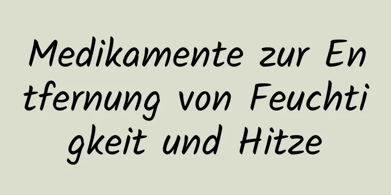 Medikamente zur Entfernung von Feuchtigkeit und Hitze