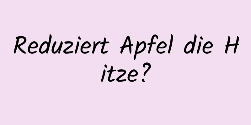 Reduziert Apfel die Hitze?