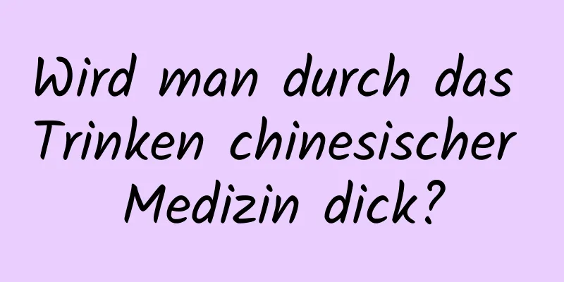 Wird man durch das Trinken chinesischer Medizin dick?