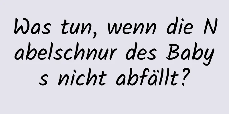 Was tun, wenn die Nabelschnur des Babys nicht abfällt?