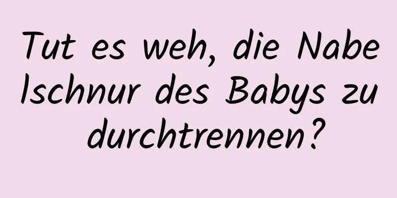 Tut es weh, die Nabelschnur des Babys zu durchtrennen?