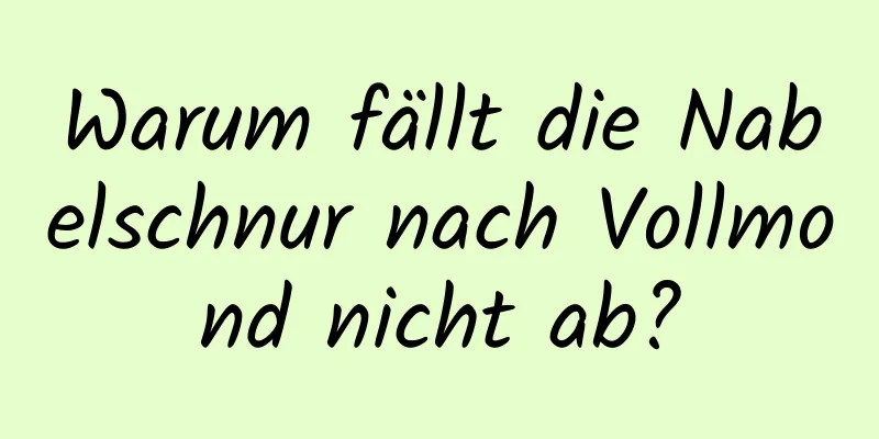 Warum fällt die Nabelschnur nach Vollmond nicht ab?