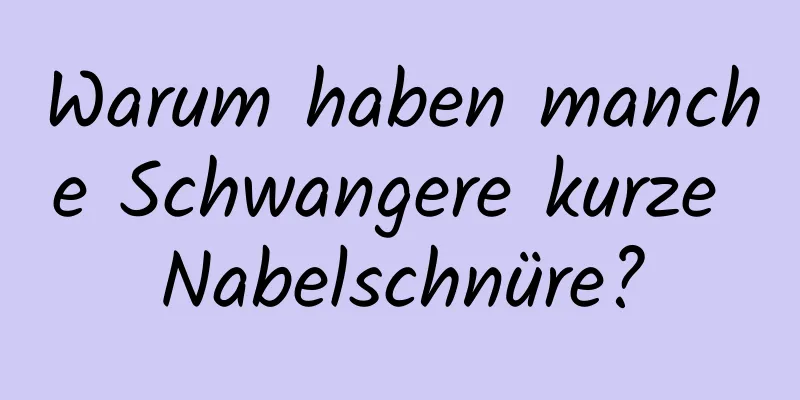 Warum haben manche Schwangere kurze Nabelschnüre?