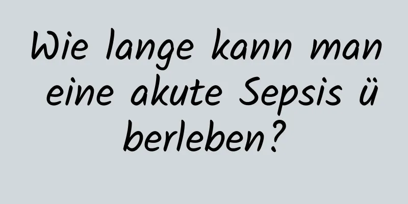 Wie lange kann man eine akute Sepsis überleben?