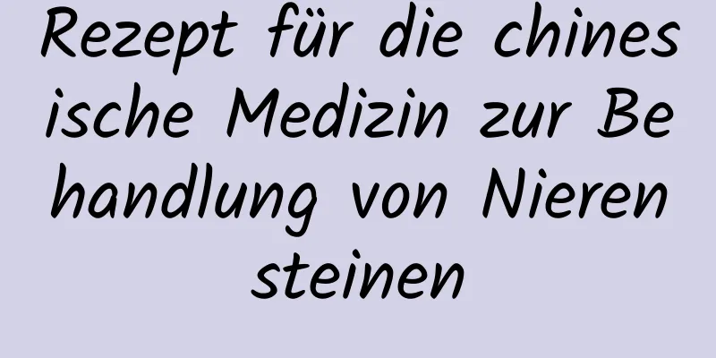 Rezept für die chinesische Medizin zur Behandlung von Nierensteinen