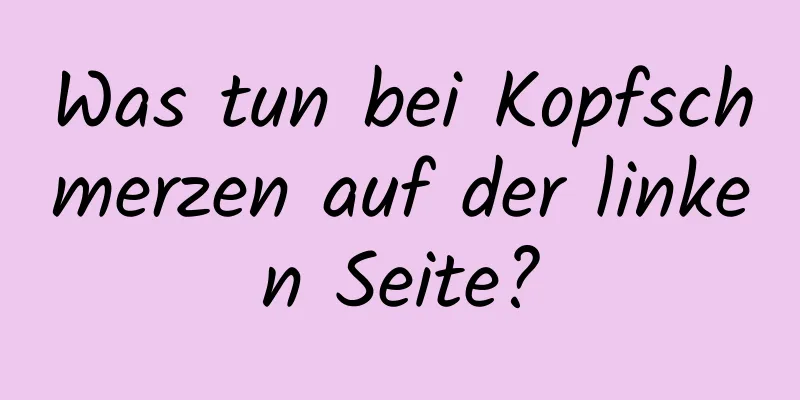 Was tun bei Kopfschmerzen auf der linken Seite?