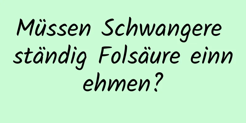 Müssen Schwangere ständig Folsäure einnehmen?