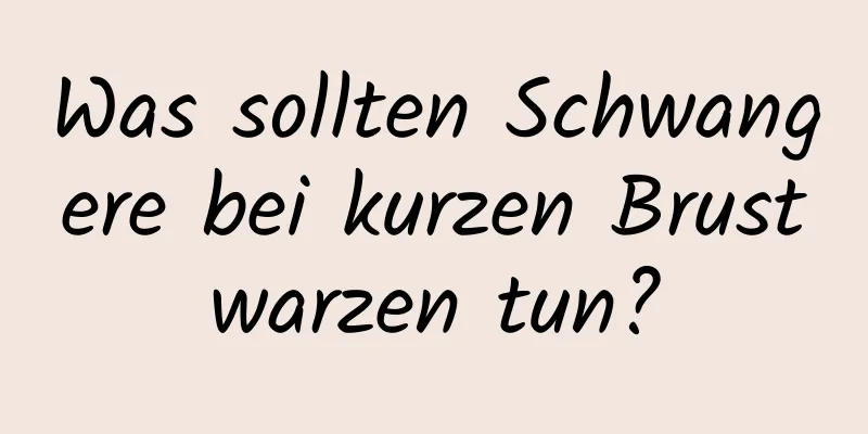 Was sollten Schwangere bei kurzen Brustwarzen tun?