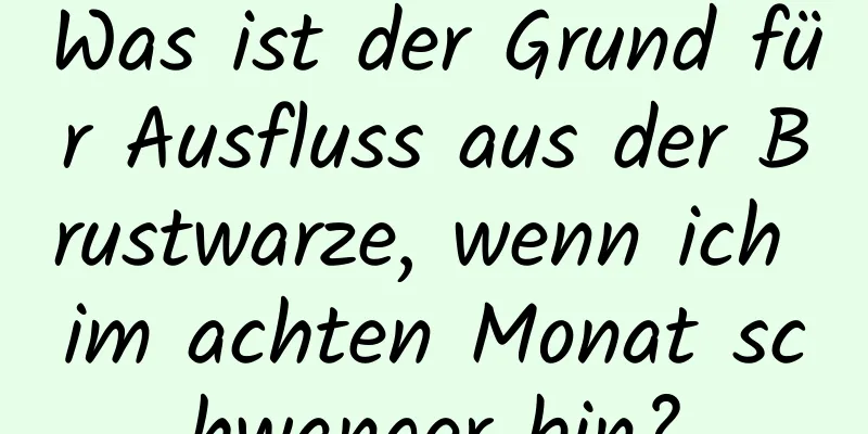 Was ist der Grund für Ausfluss aus der Brustwarze, wenn ich im achten Monat schwanger bin?