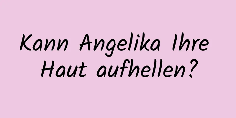 Kann Angelika Ihre Haut aufhellen?