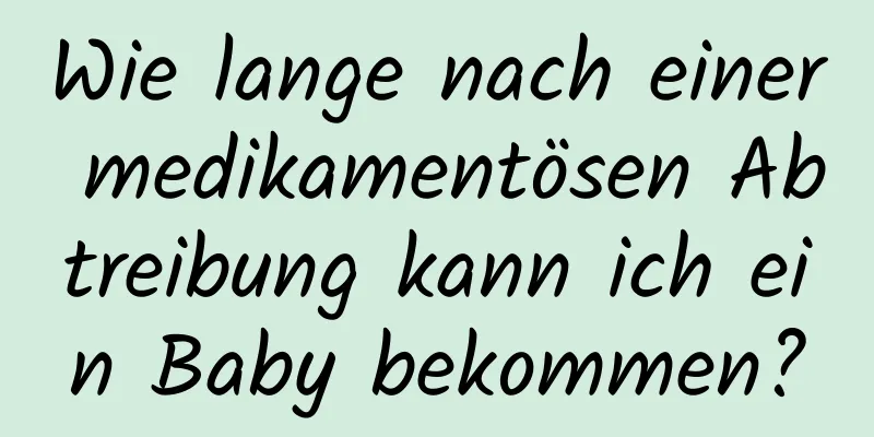 Wie lange nach einer medikamentösen Abtreibung kann ich ein Baby bekommen?