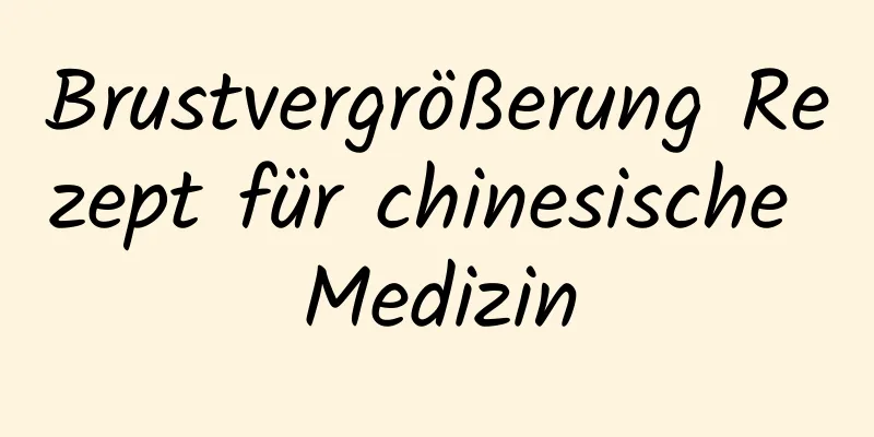 Brustvergrößerung Rezept für chinesische Medizin