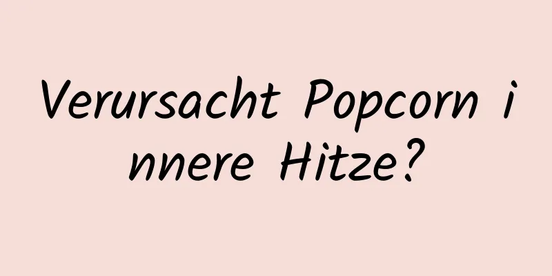 Verursacht Popcorn innere Hitze?