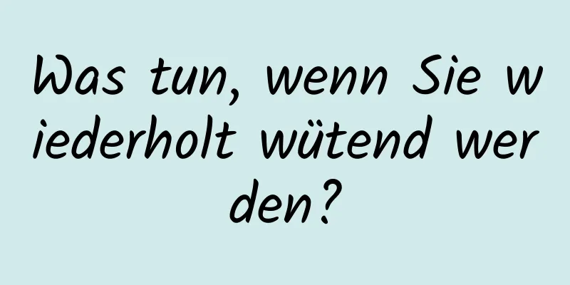 Was tun, wenn Sie wiederholt wütend werden?