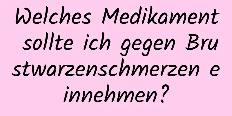 Welches Medikament sollte ich gegen Brustwarzenschmerzen einnehmen?