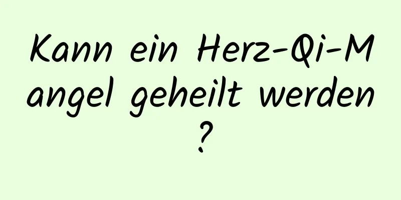 Kann ein Herz-Qi-Mangel geheilt werden?