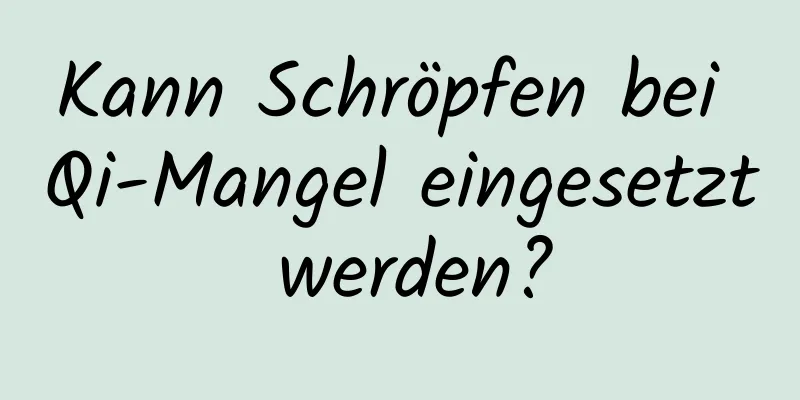 Kann Schröpfen bei Qi-Mangel eingesetzt werden?