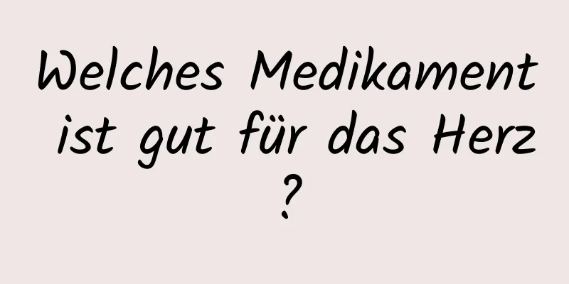 Welches Medikament ist gut für das Herz?