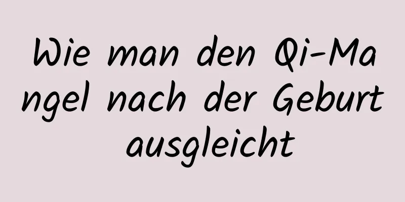 Wie man den Qi-Mangel nach der Geburt ausgleicht