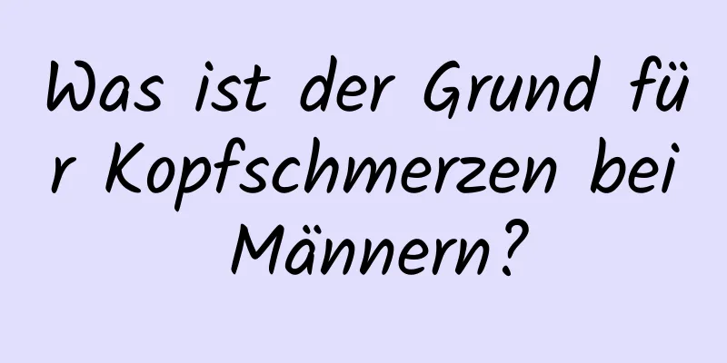 Was ist der Grund für Kopfschmerzen bei Männern?