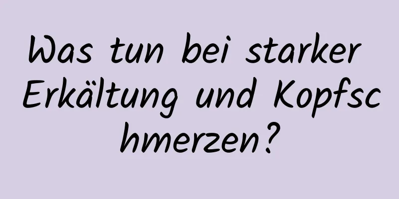 Was tun bei starker Erkältung und Kopfschmerzen?