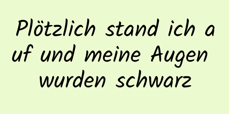 Plötzlich stand ich auf und meine Augen wurden schwarz