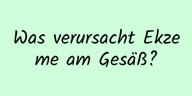 Was verursacht Ekzeme am Gesäß?