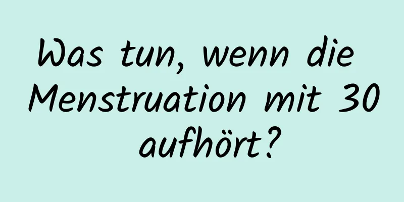 Was tun, wenn die Menstruation mit 30 aufhört?