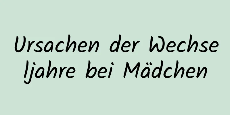 Ursachen der Wechseljahre bei Mädchen