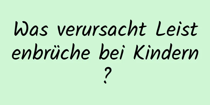 Was verursacht Leistenbrüche bei Kindern?