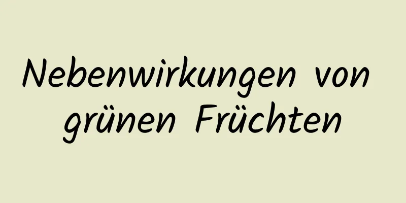 Nebenwirkungen von grünen Früchten