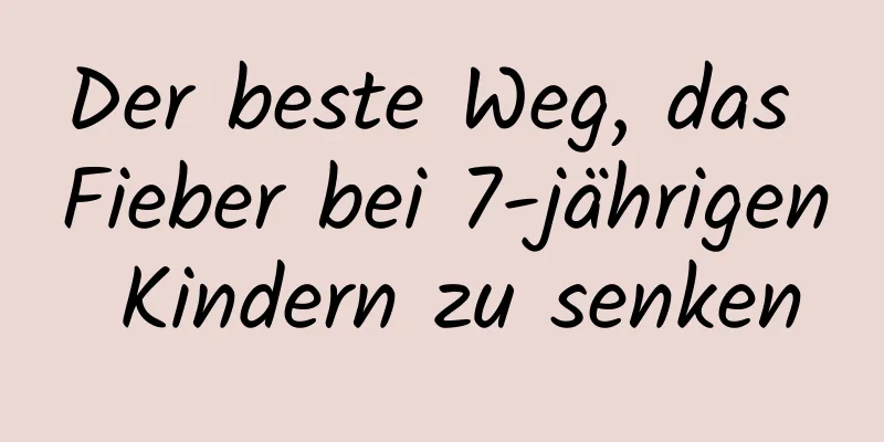 Der beste Weg, das Fieber bei 7-jährigen Kindern zu senken