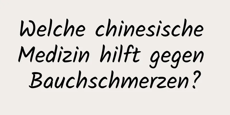 Welche chinesische Medizin hilft gegen Bauchschmerzen?