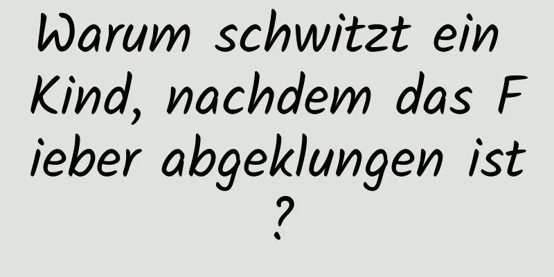 Warum schwitzt ein Kind, nachdem das Fieber abgeklungen ist?