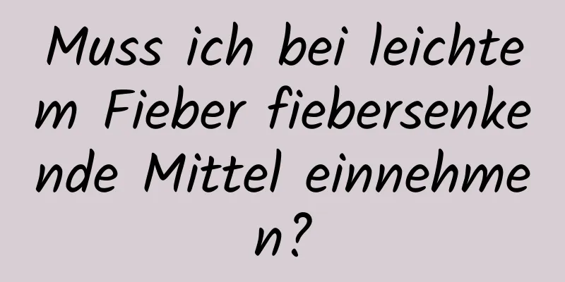 Muss ich bei leichtem Fieber fiebersenkende Mittel einnehmen?