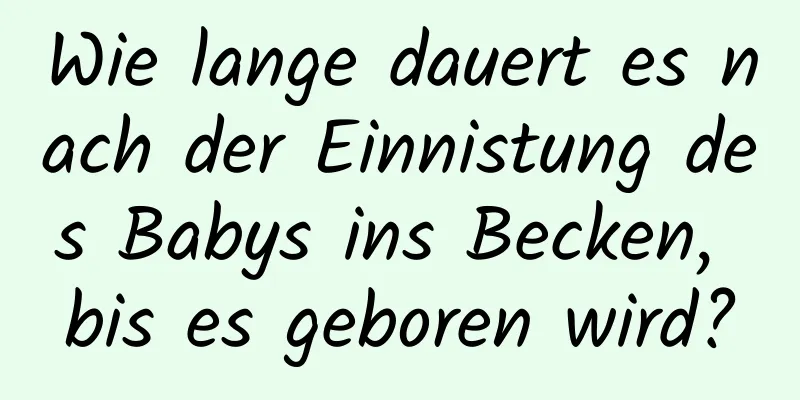 Wie lange dauert es nach der Einnistung des Babys ins Becken, bis es geboren wird?