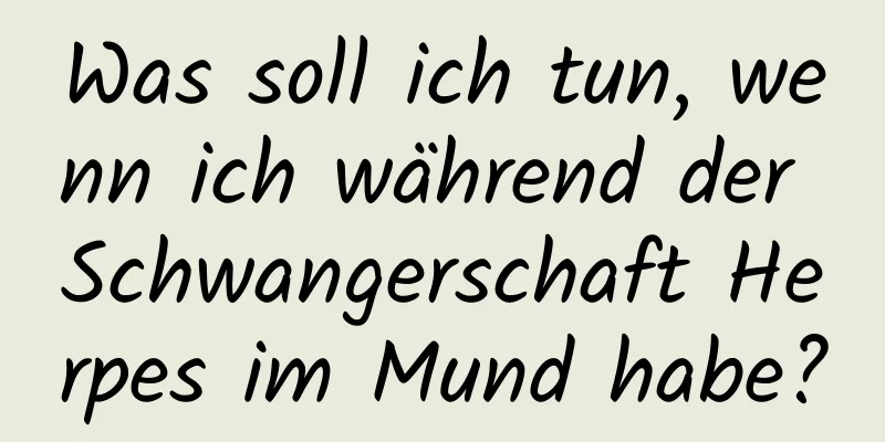 Was soll ich tun, wenn ich während der Schwangerschaft Herpes im Mund habe?