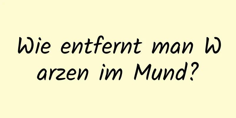 Wie entfernt man Warzen im Mund?