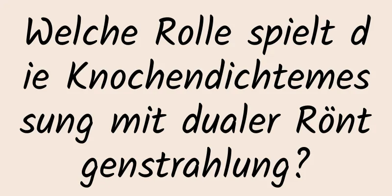 Welche Rolle spielt die Knochendichtemessung mit dualer Röntgenstrahlung?