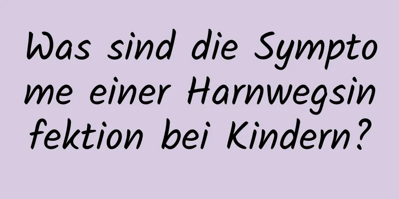 Was sind die Symptome einer Harnwegsinfektion bei Kindern?